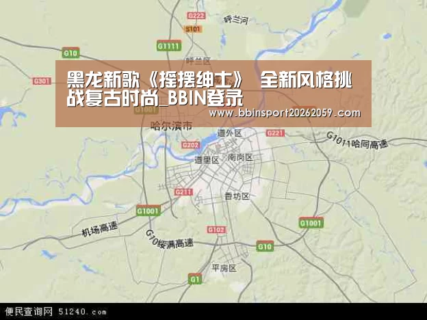黑龙新歌《摇摆绅士》 全新风格挑战复古时尚_BBIN登录(图1) BBIN赛事