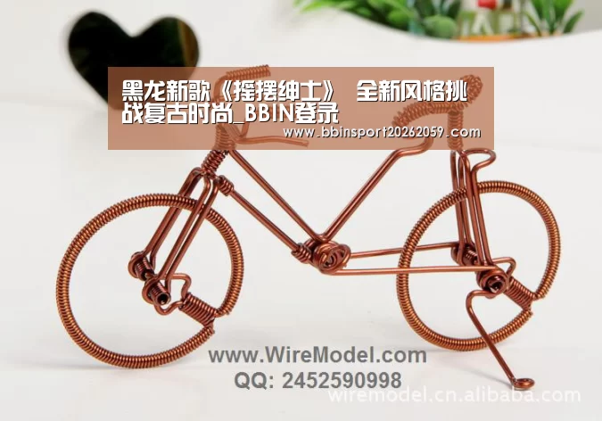 黑龙新歌《摇摆绅士》 全新风格挑战复古时尚_BBIN登录(图2) BBIN登录