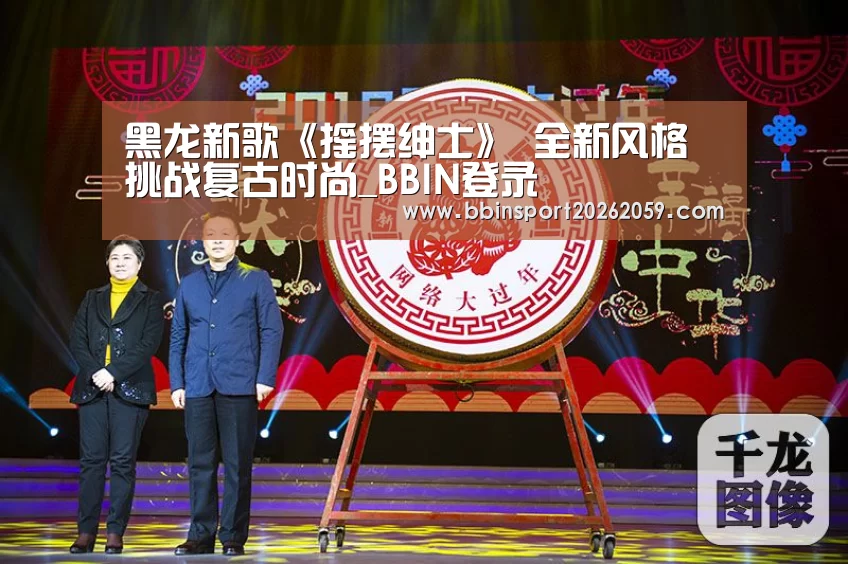 黑龙新歌《摇摆绅士》 全新风格挑战复古时尚_BBIN登录(图3) BBIN赛事