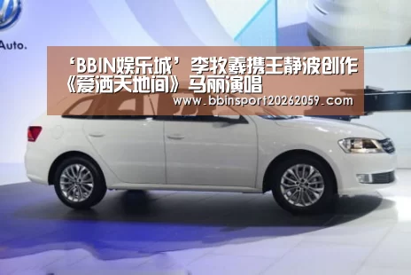 ‘BBIN娱乐城’李牧羲携王静波创作《爱洒天地间》马丽演唱(图4) BBIN赛事