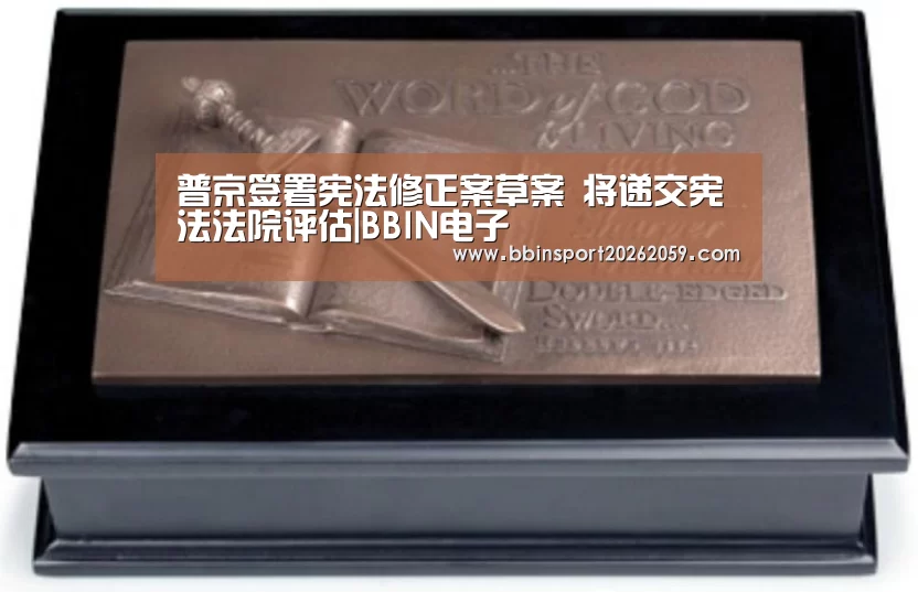 普京签署宪法修正案草案 将递交宪法法院评估|BBIN电子(图1) BBIN电子