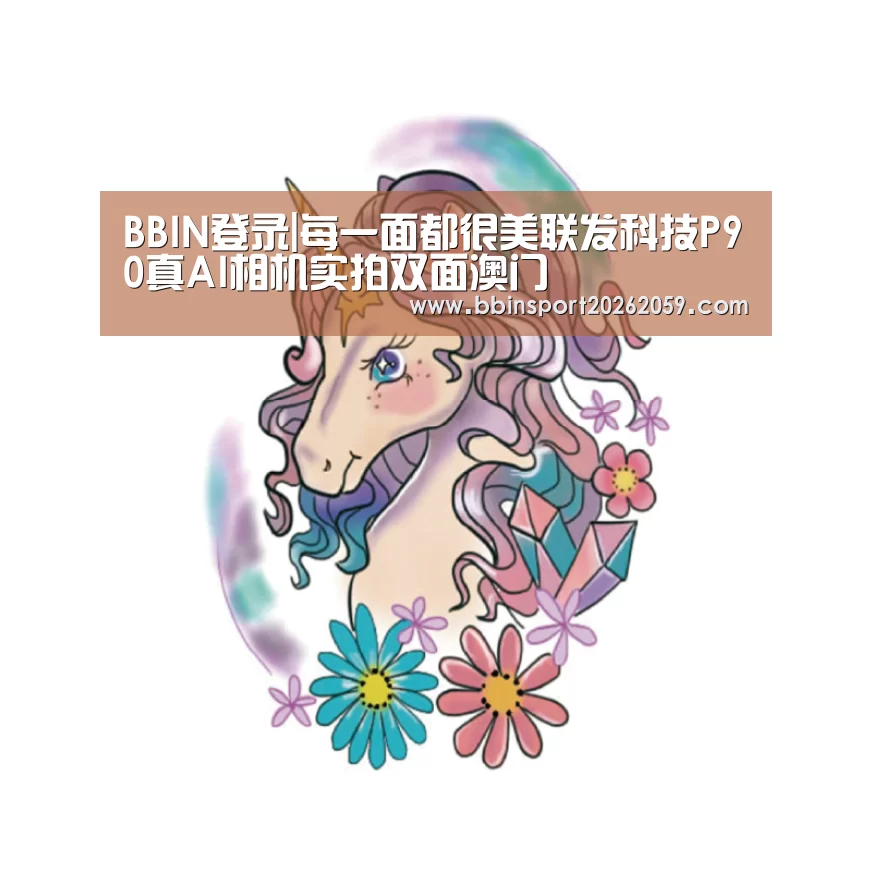 BBIN登录|每一面都很美联发科技P90真AI相机实拍双面澳门(图1) BBIN赛事
