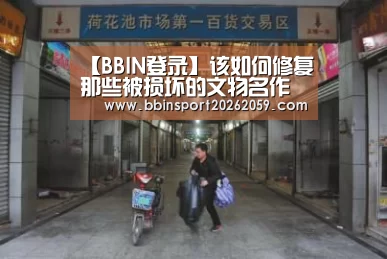 【BBIN登录】该如何修复那些被损坏的文物名作(图1) BBIN电子