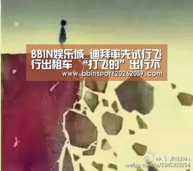 BBIN娱乐城_迪拜率先试行飞行出租车 “打飞的”出行不再是梦!(图1) BBIN登录