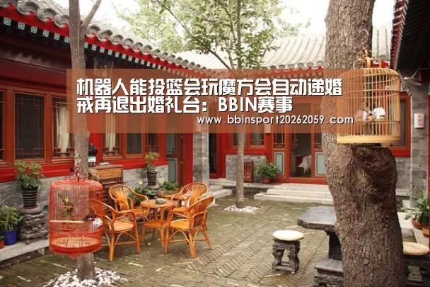 机器人能投篮会玩魔方会自动递婚戒再退出婚礼台:BBIN赛事(图2) BBIN娱乐城