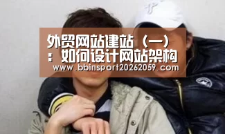 外贸网站建站(一):如何设计网站架构与内容结构_BBIN登录(图2) BBIN赛事