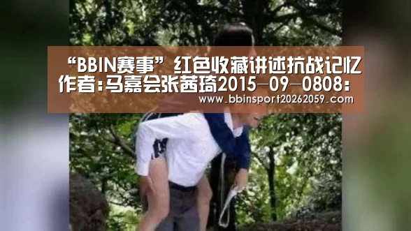 “BBIN赛事”红色收藏讲述抗战记忆作者:马嘉会张茜琦2015-09-0808:02:08来源:北京商报时值中国人民抗日战争暨世界反法西(图1) BBIN登录