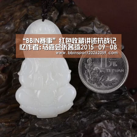 “BBIN赛事”红色收藏讲述抗战记忆作者:马嘉会张茜琦2015-09-0808:02:08来源:北京商报时值中国人民抗日战争暨世界反法西(图2) BBIN娱乐城