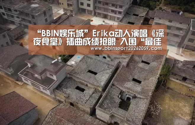 “BBIN娱乐城”Erika动人演唱《深夜食堂》插曲成绩抢眼 入围“最佳新人”积极备战金曲奖(图1) BBIN赛事